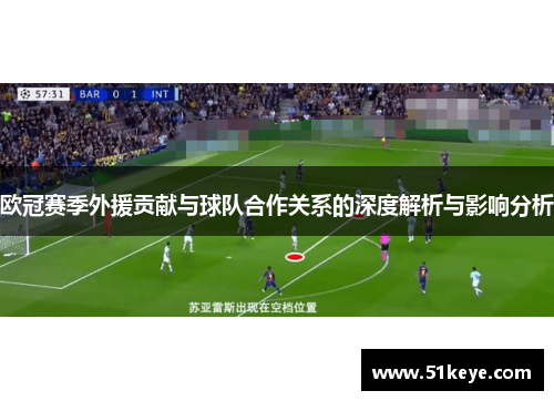 欧冠赛季外援贡献与球队合作关系的深度解析与影响分析