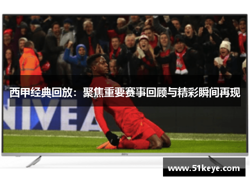 西甲经典回放：聚焦重要赛事回顾与精彩瞬间再现