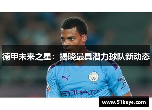 德甲未来之星：揭晓最具潜力球队新动态